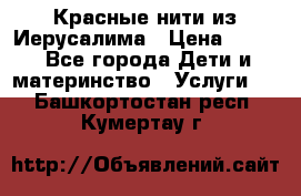 Красные нити из Иерусалима › Цена ­ 150 - Все города Дети и материнство » Услуги   . Башкортостан респ.,Кумертау г.